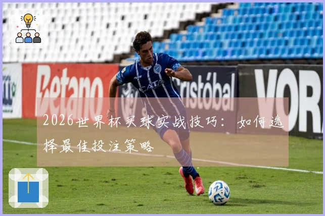 2026世界杯买球实战技巧：如何选择最佳投注策略