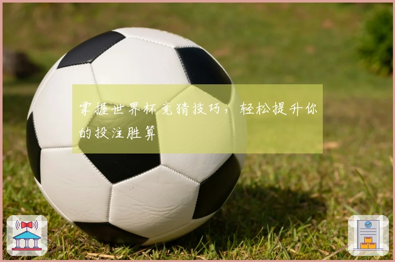 掌握世界杯竞猜技巧，轻松提升你的投注胜算