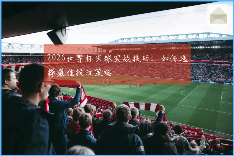 2026世界杯买球实战技巧：如何选择最佳投注策略