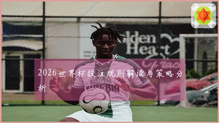 2026世界杯投注规则解读与策略分析