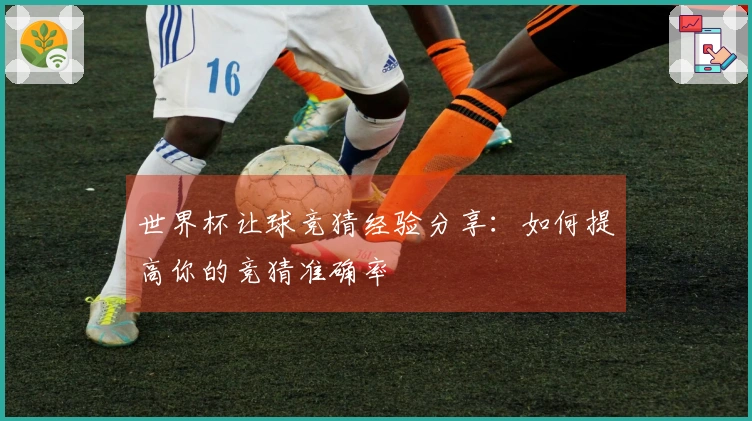 世界杯让球竞猜经验分享：如何提高你的竞猜准确率