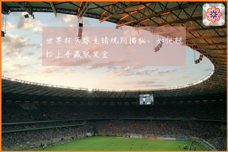 世界杯买球竞猜规则揭秘，如何轻松上手赢取奖金