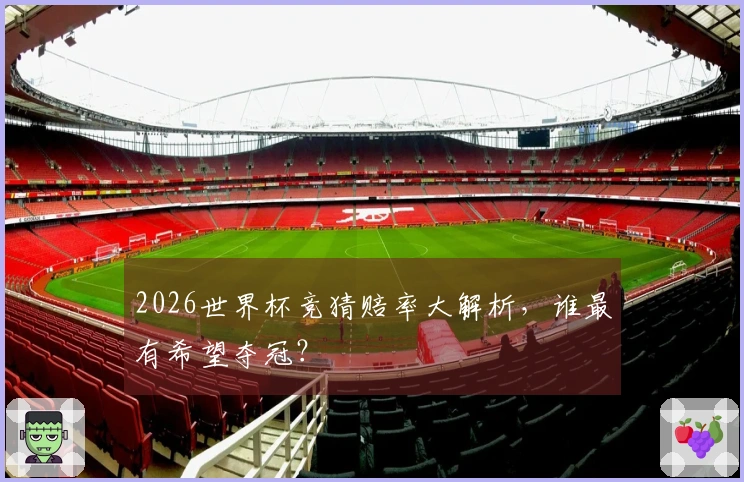 2026世界杯竞猜赔率大解析，谁最有希望夺冠？