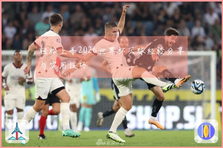 轻松上手2026世界杯买球经验分享与实用技巧
