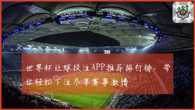 世界杯让球投注APP推荐排行榜，带你轻松下注尽享赛事激情