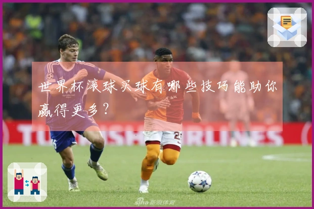 世界杯滚球买球有哪些技巧能助你赢得更多？