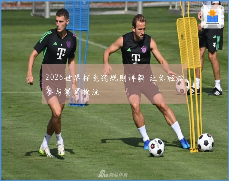 2026世界杯竞猜规则详解 让你轻松参与赛事投注