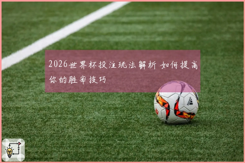 2026世界杯投注玩法解析 如何提高你的胜率技巧