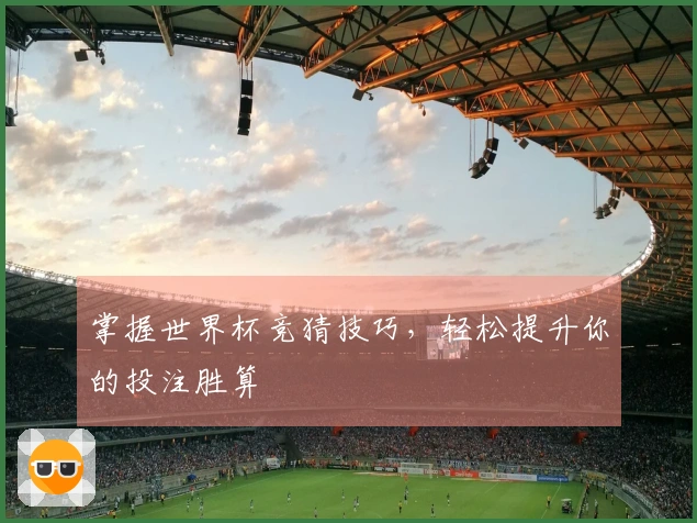 掌握世界杯竞猜技巧，轻松提升你的投注胜算