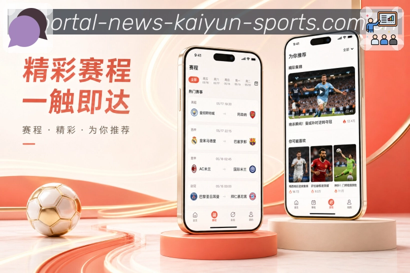 开云App功能亮点：快捷操作、关注提醒、赛事分享与讨论入口
